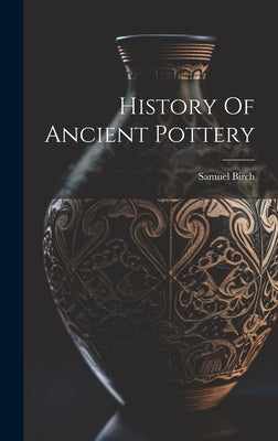 History Of Ancient Pottery by Birch, Samuel