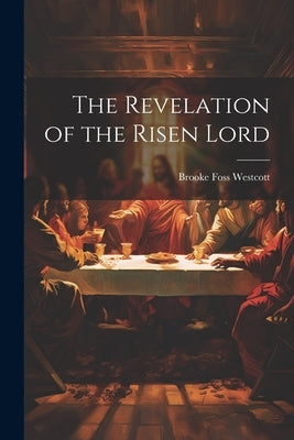 The Revelation of the Risen Lord by Westcott, Brooke Foss