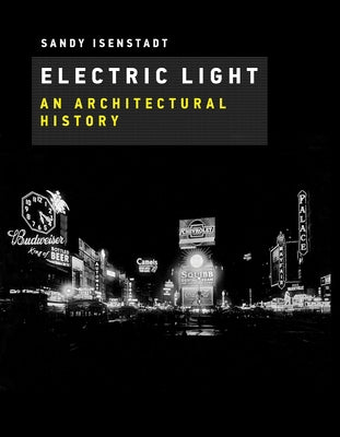 Electric Light: An Architectural History by Isenstadt, Sandy