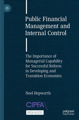 Public Financial Management and Internal Control: The Importance of Managerial Capability for Successful Reform in Developing and Transition Economies by Hepworth, Noel