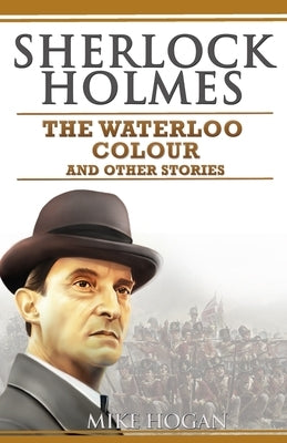 Sherlock Holmes - The Waterloo Colour and Other Stories by Hogan, Mike