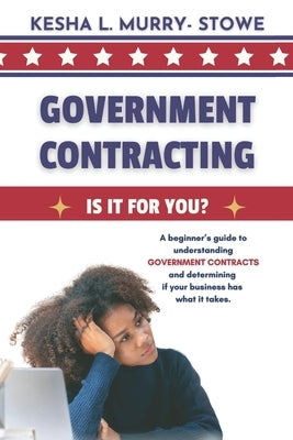 Government Contracting: Is It For You?: A beginner's guide to understanding GOVERNMENT CONTRACTS and deciding if your business has what it takes. by Murry-Stowe, Kesha