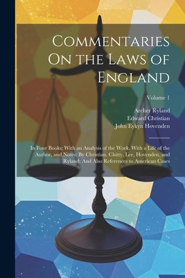 Commentaries On the Laws of England: In Four Books; With an Analysis of the Work. With a Life of the Author, and Notes: By Christian, Chitty, Lee, Hov by Christian, Edward