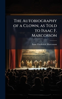 The Autobiography of a Clown, as Told to Isaac F. Marcosson by Marcosson, Isaac Frederick 1876-