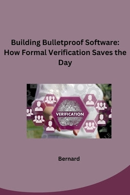 Building Bulletproof Software: How Formal Verification Saves the Day by Bernard