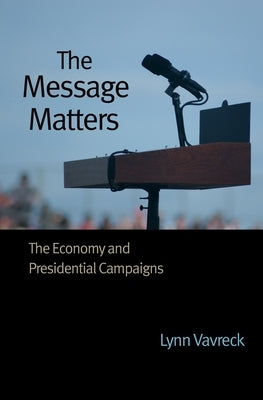 The Message Matters: The Economy and Presidential Campaigns by Vavreck, Lynn