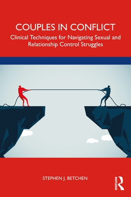 Couples in Conflict: Clinical Techniques for Navigating Sexual and Relationship Control Struggles by Betchen, Stephen J.