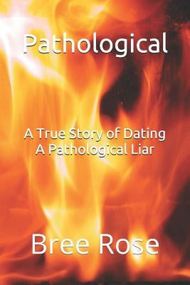 Pathological: A True Story of Dating A Pathological Liar by Rose, Bree