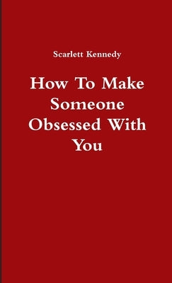 How To Make Someone Obsessed With You by Kennedy, Scarlett
