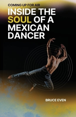 Coming Up for Air Inside the Soul of a Mexican Dancer by Even, Bruce