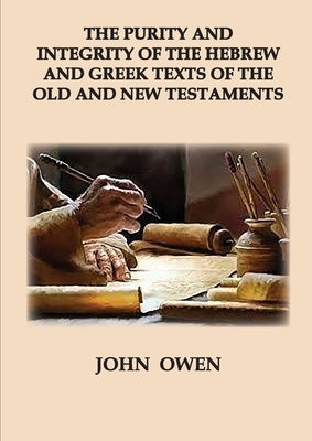 The Purity and Integrity of the Hebrew and Greek Texts of the Old and New Testaments by Owen, John