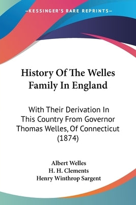 History Of The Welles Family In England: With Their Derivation In This Country From Governor Thomas Welles, Of Connecticut (1874) by Welles, Albert