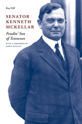 Senator Kenneth McKellar: Feudin' Son of Tennessee by Hill, Ray