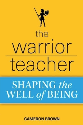 The Warrior Teacher: Shaping the Well of Being by Brown, Cameron
