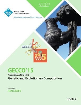 GECCO 15 2015 Genetic and Evolutionary Computation Conference VOL 2 by Gecco Conference Committee