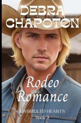 Rodeo Romance: Unbridled Hearts Sweet Cowboy Romance series book 2 by Chapoton, Debra