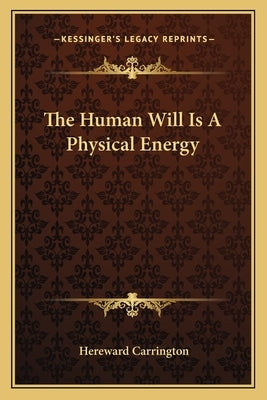 The Human Will Is A Physical Energy by Carrington, Hereward