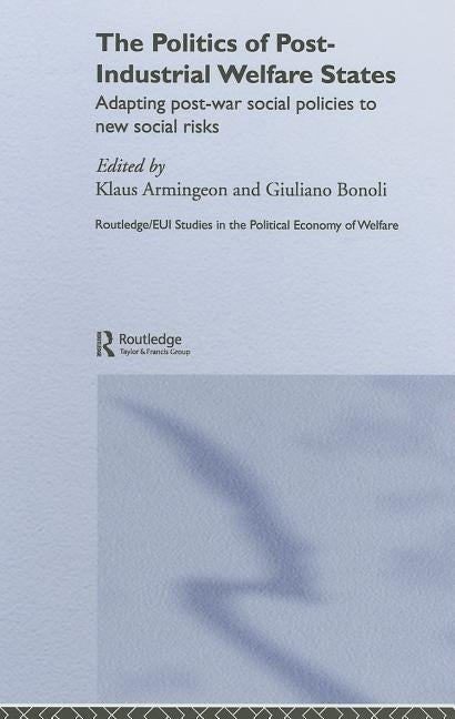 The Politics of Post-Industrial Welfare States: Adapting Post-War Social Policies to New Social Risks by Armingeon, Klaus