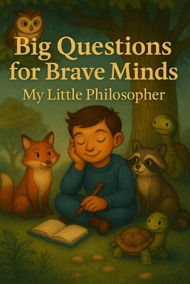 Big Questions for Brave Minds - My Little Philosopher: A Thoughtful Kids' Guide to Big Ideas, Critical Thinking, and Self-Discovery by Young, Marcus