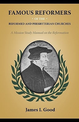 Famous Reformers of the Reformed and Presbyterian Churches by Good, James I.