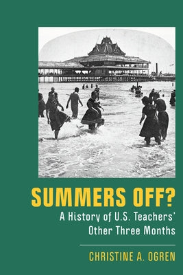 Summers Off?: A History of U.S. Teachers' Other Three Months by Ogren, Christine A.