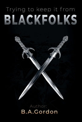 Trying to Keep It from Blackfolks by Gordon, B. a.