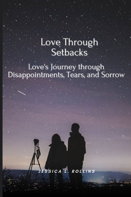 Love Through Setbacks: Love's Journey Through Disappointments, Tears and Sorrow by Rollins, Jessica L.