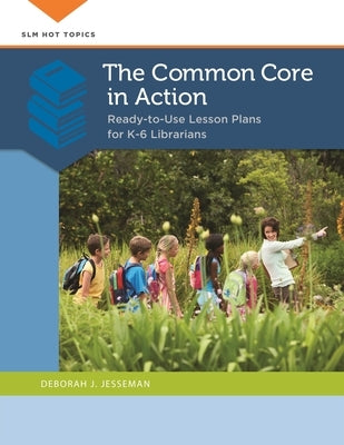 The Common Core in Action: Ready-to-Use Lesson Plans for K-6 Librarians by Jesseman, Deborah