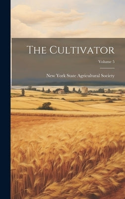 The Cultivator; Volume 5 by New York State Agricultural Society