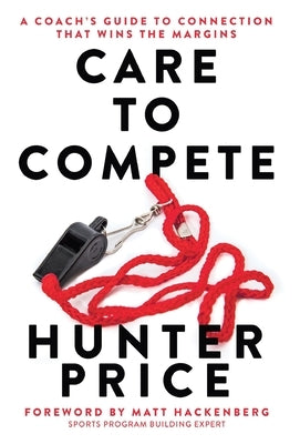 Care to Compete: A Coach's Guide to Connection That Wins the Margins by Price, Hunter