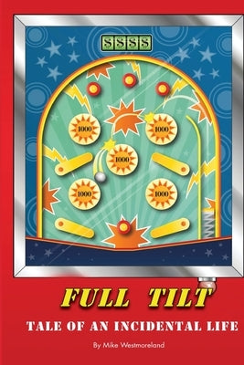 Full Tilt: Tale of an Incidental Life by Westmoreland, Mike Ernest