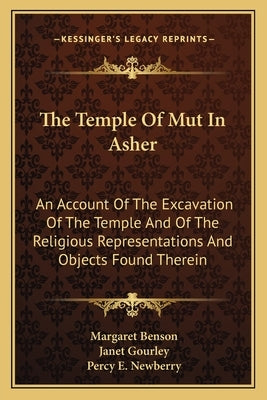 The Temple Of Mut In Asher: An Account Of The Excavation Of The Temple And Of The Religious Representations And Objects Found Therein by Benson, Margaret