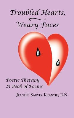 Troubled Hearts, Weary Faces: Poetic Therapy, a Book of Poems by Kranyik, R. N. Jeanene Sauvey