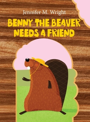 Benny The Beaver Needs A Friend by Wright, Jennifer M.