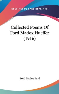 Collected Poems Of Ford Madox Hueffer (1916) by Ford, Ford Madox