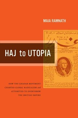 Haj to Utopia: How the Ghadar Movement Charted Global Radicalism and Attempted to Overthrow the British Empire Volume 19 by Ramnath, Maia