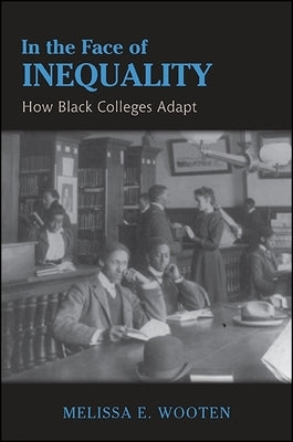 In the Face of Inequality: How Black Colleges Adapt by Wooten, Melissa E.
