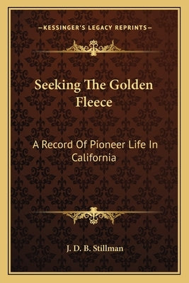 Seeking the Golden Fleece: A Record of Pioneer Life in California by Stillman, J. D. B.