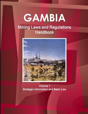 Gambia Mining Laws and Regulations Handbook Volume 1 Strategic Information and Basic Law by Ibp, Inc