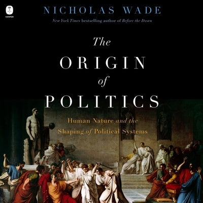 The Origin of Politics: How Evolution and Ideology Shape the Fate of Nations by Wade, Nicholas