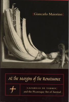 At the Margins of the Renaissance: Lazarillo de Tormes and the Picaresque Art of Survival by Maiorino, Giancarlo