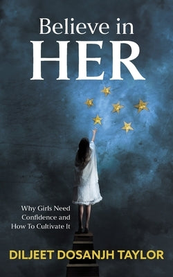 Believe in Her: Why Girls Need Confidence and How to Cultivate It by Taylor, Diljeet Dosanjh