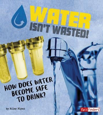 Water Isn't Wasted!: How Does Water Become Safe to Drink? by Flynn, Riley