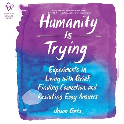 Humanity Is Trying: Experiments in Living with Grief, Finding Connection, and Resisting Easy Answers by Gots, Jason