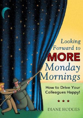 Looking Forward to More Monday Mornings: How to Drive Your Colleagues Happy! by Hodges, Diane