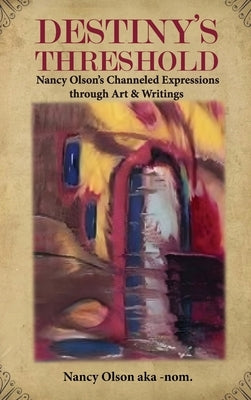 Destiny's Threshold: Nancy Olson's Channeled Expressions through Art & Writings by Aka-Nom, Nancy Olson
