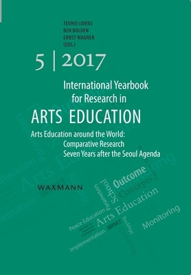 International Yearbook for Research in Arts Education 5/2017: Arts Education around the World: Comparative Research Seven Years after the Seoul Agenda by Ijdens, Teunis