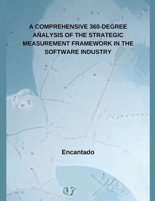 A Comprehensive 360-Degree Analysis of the Strategic Measurement Framework in the Software Industry. by Encantado