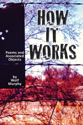 How It Works: Poems and Associated Objects by Murphy, Wolf