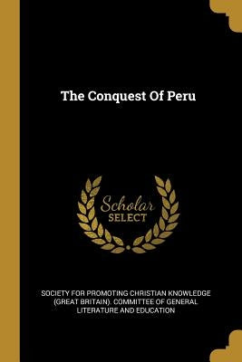 The Conquest Of Peru by Society for Promoting Christian Knowledg